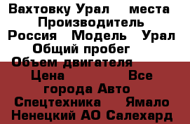 Вахтовку Урал 24 места  › Производитель ­ Россия › Модель ­ Урал › Общий пробег ­ 0 › Объем двигателя ­ 350 › Цена ­ 600 000 - Все города Авто » Спецтехника   . Ямало-Ненецкий АО,Салехард г.